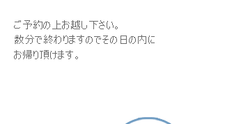 予約の上、お越しください。数分で終わりますのでその日のうちにお帰りいただけます。